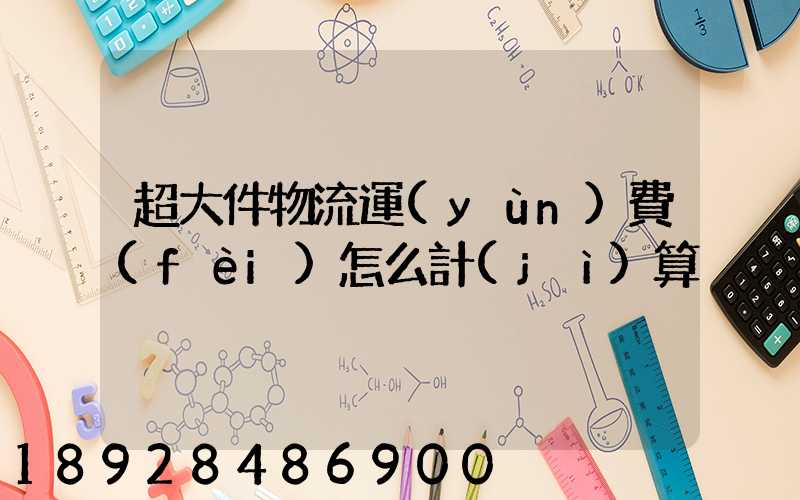 超大件物流運(yùn)費(fèi)怎么計(jì)算