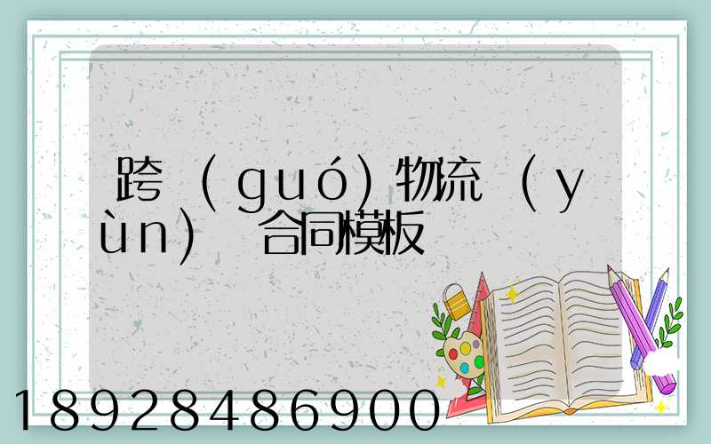 跨國(guó)物流運(yùn)輸合同模板
