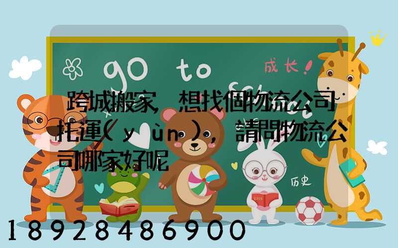 跨城搬家,想找個物流公司托運(yùn),請問物流公司哪家好呢