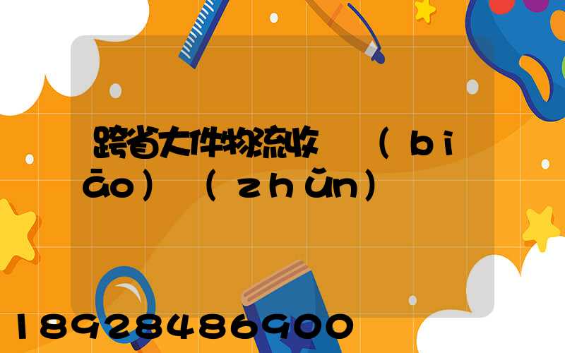 跨省大件物流收費標(biāo)準(zhǔn)