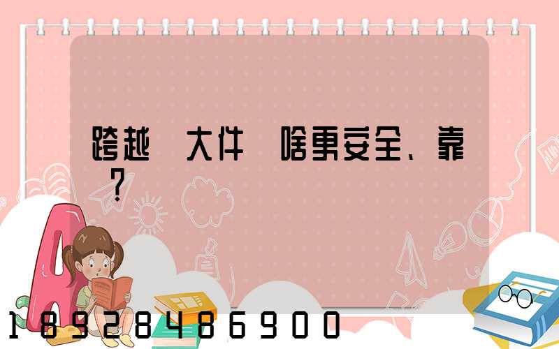 跨越運大件為啥更安全、靠譜？