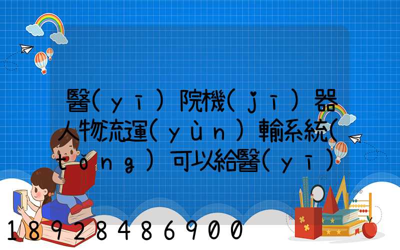 醫(yī)院機(jī)器人物流運(yùn)輸系統(tǒng)可以給醫(yī)院管理帶來(lái)什么好處