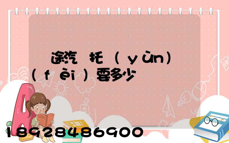 長途汽車托運(yùn)費(fèi)要多少錢