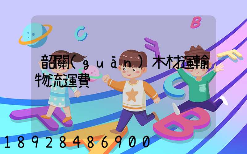 韶關(guān)木材運輸物流運費