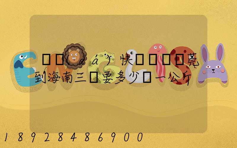 韻達(dá)快遞廣東東莞到海南三亞要多少錢一公斤