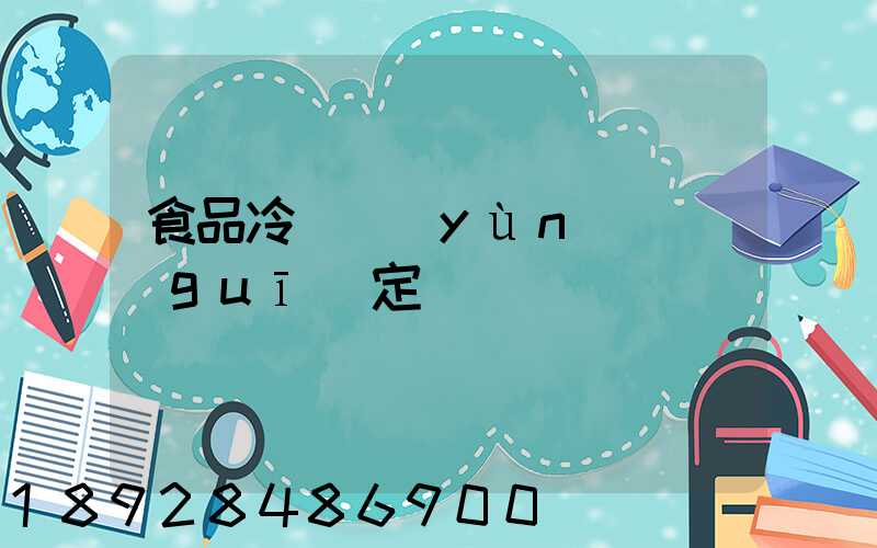 食品冷鏈運(yùn)輸規(guī)定